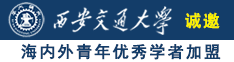 肏女人大骚屄网站诚邀海内外青年优秀学者加盟西安交通大学